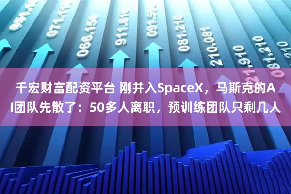千宏财富配资平台 刚并入SpaceX，马斯克的AI团队先散了：50多人离职，预训练团队只剩几人